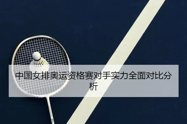 中国女排奥运资格赛对手实力全面对比分析